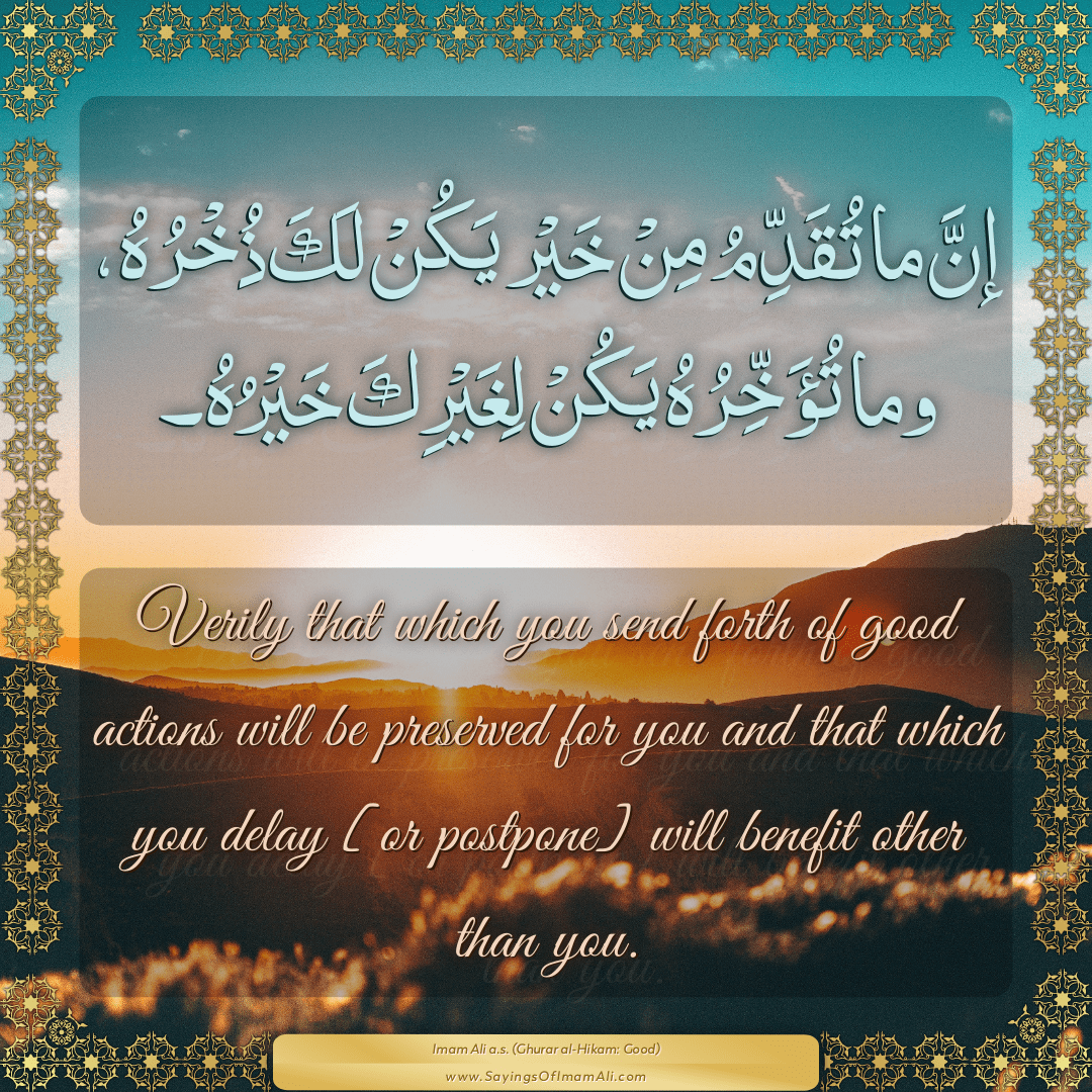 Verily that which you send forth of good actions will be preserved for you...